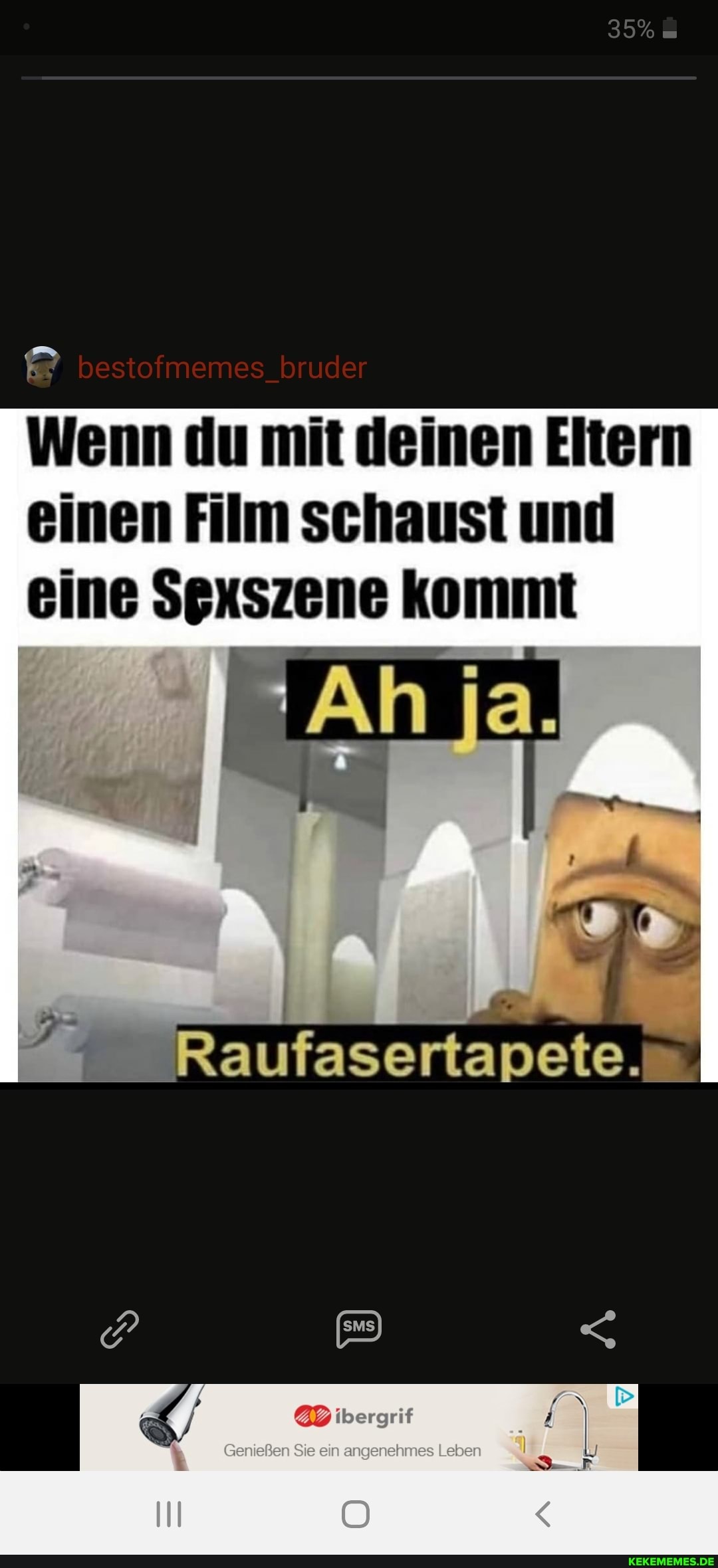 35%
Wenn du mit deinen Eltern einen Film schaust und eine Sexszene kommt
Ah
Raufasertapete.
Genießen Sie ein Leben
IN