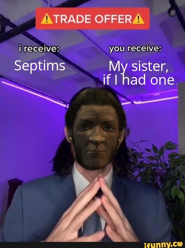 ATRADEOFFERA
i receive: you receive:
Septims My sister,
if I had one.