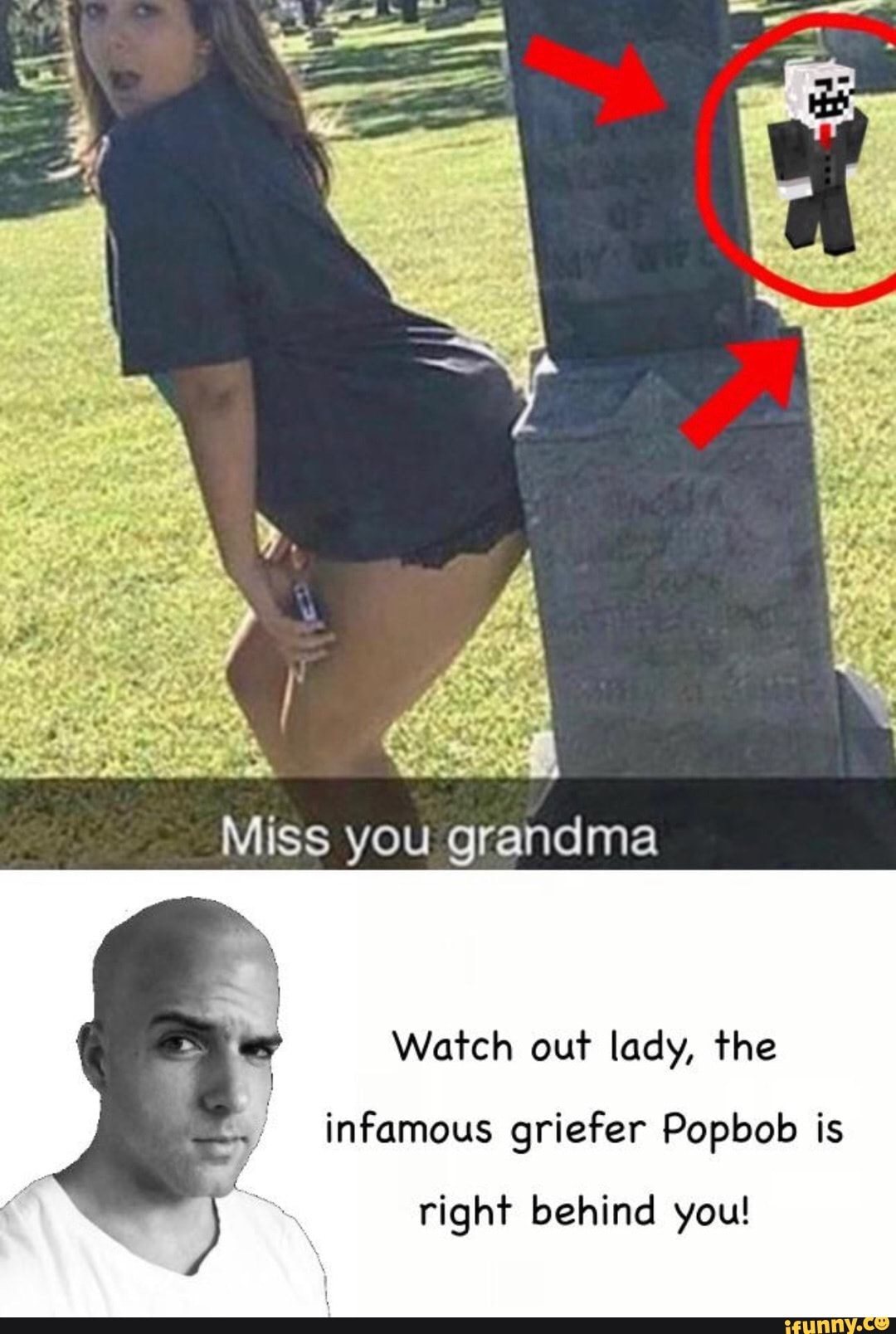 Miss you grandma Watch out lady, the infamous griefer Popbob is right behin...