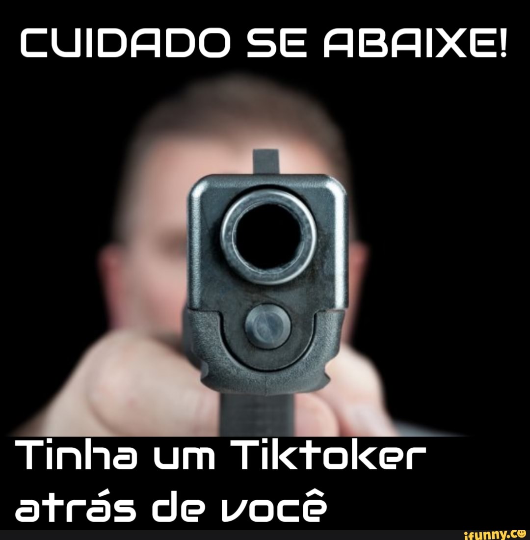CUIDADO SE ABAIXE!
Tinho um Tiktoker
atrás de você