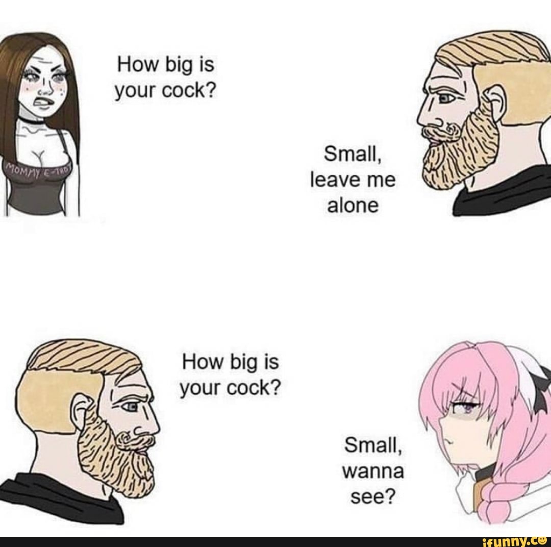 How big is
your cock?
Small,
alone
How big is