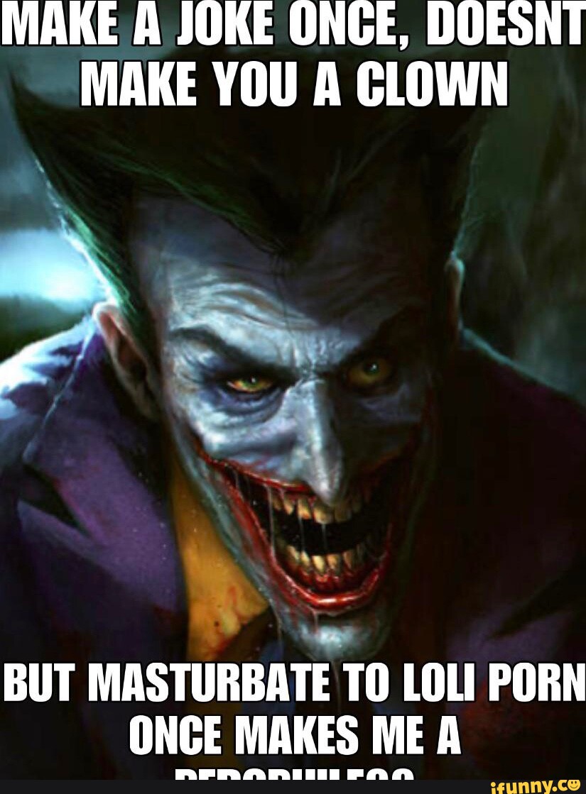 You Clown Porn - MAKE A JOKE ONCE, DOESNT MAKE YOU A CLOWN BUT MASTURBATE TO LOLI PORN ONCE  MAKES ME A rer ee - iFunny