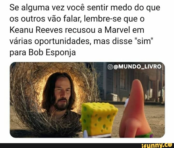 Se alguma vez você sentir medo do que os outros vão falar, lembre-se que o
Keanu Reeves recusou a Marvel em várias oportunidades, mas disse "sim" para Bob Esponja
(EMUNDO, LIVRO