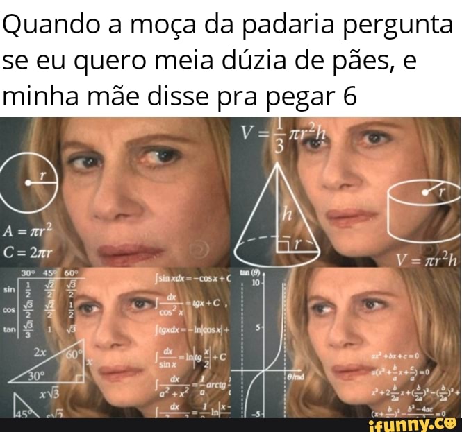 Quando a moça da padaria pergunta se eu quero meia dúzia de pães, e minha mãe disse pra pegar 6