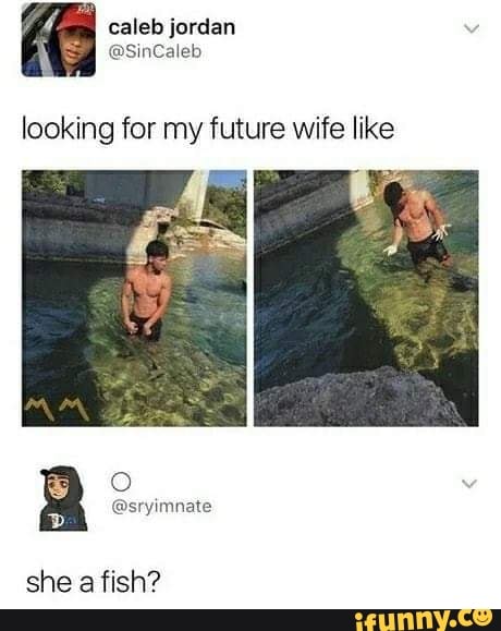 looking for my future wife like
O
she a fish?