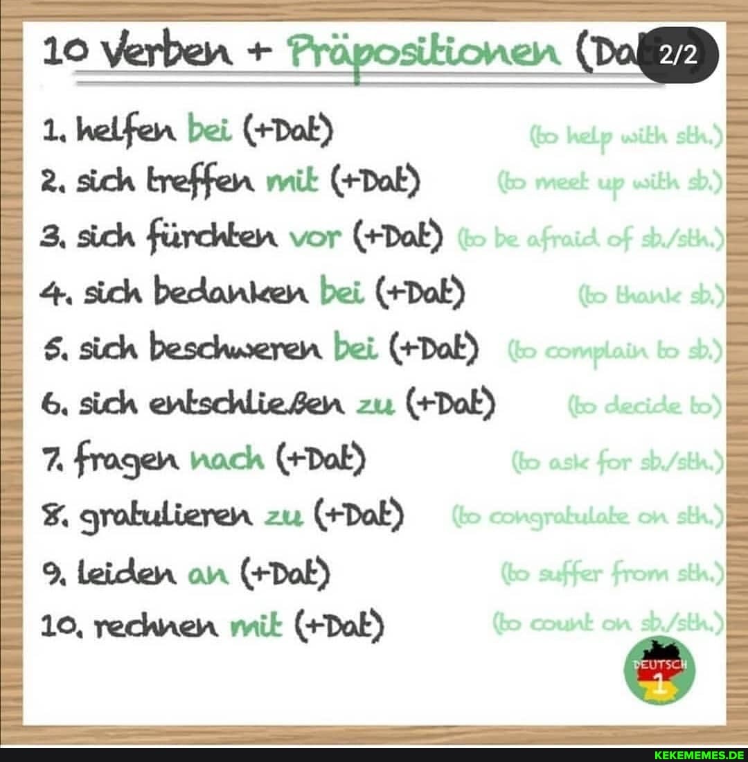 10 Verben + Präpositionen (DoE)
1. helfen bei (+Dok)
2. ich treffen mit (+Dak)
3, sich fürckten vor (+Dak)
4, sich bedanicen bei (+Dak) ich beschweren bei (+DoE) sich enkschliesen zu (+Dak)
7. fragen noch (+Dak)
3. grokulieren zu (+Dok)
9, leiden an (+Dak)
10, rechnen mit (+Dak)