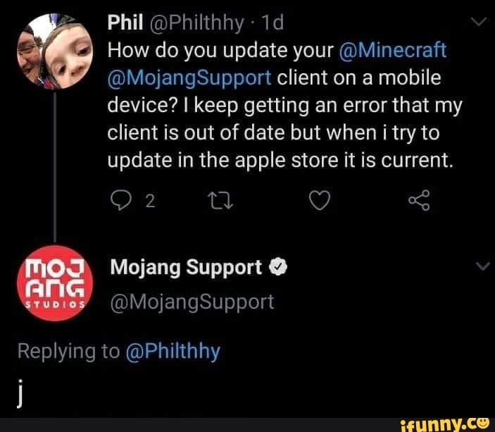 How do you update your @Minecraft
@MojangSupport client on a mobile
device? I keep getting an error that my
client is out of date but when i try to
update in the apple store it is current.
Mojang Support