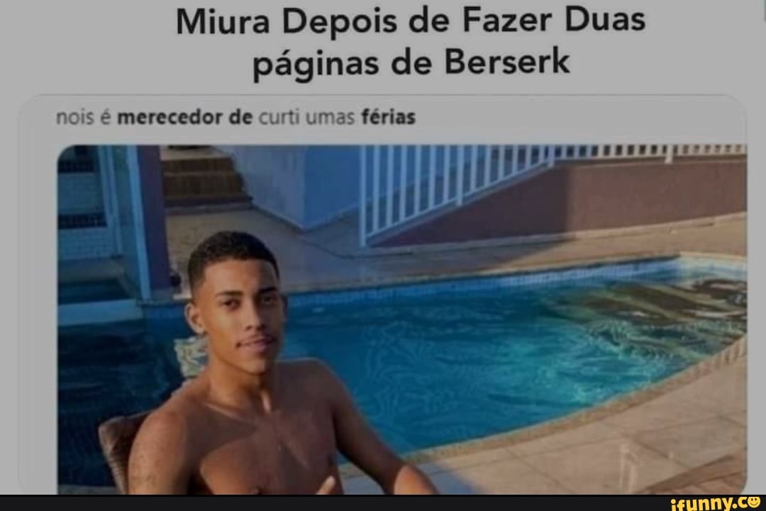 Miura Depois de Fazer Duas páginas de Berserk
nois é merecedor de curti umas férias