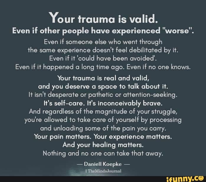 Your trauma is valid. Even if other people have experienced 