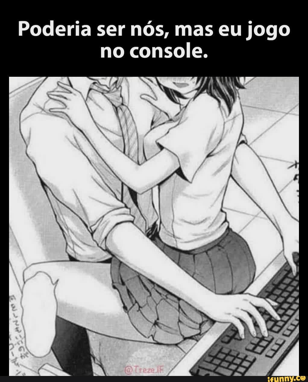 Poderia ser nós, mas eu jogo no console.