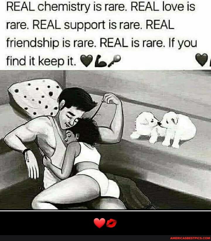 REAL chemistry is rare. REAL love is rare. REAL support is rare. REAL friendship is rare. REAL is rare. If you
find it keep it. - ❤💋