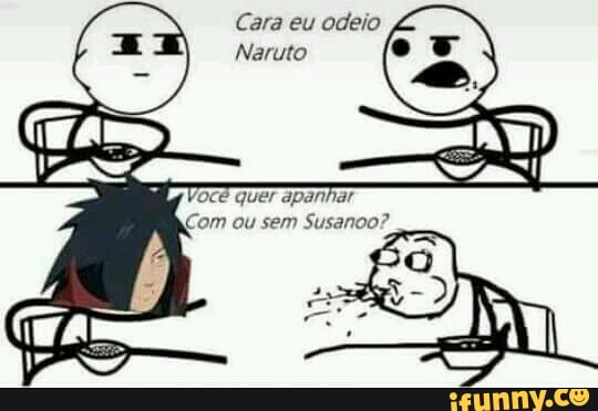 Cara eu odeio
Naruto
ce quer apanhar
Com ou sem Susanoo?