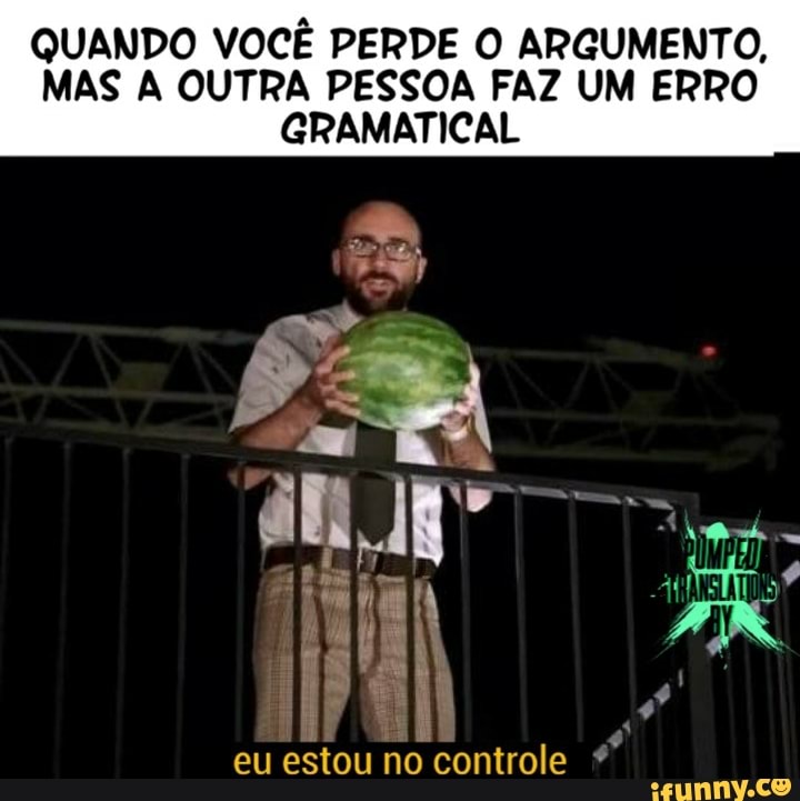 QUANDO VOCÊ PERDE O ARGUMENTO,
MAS A OUTRA PESSOA FAZ UM ERRO
GRAMATICAL