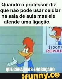 Quando o professor diz
que não pode usar celular
na sala de aula mas ele
atende uma ligação.
QUE
ad
ENGRAÇADO