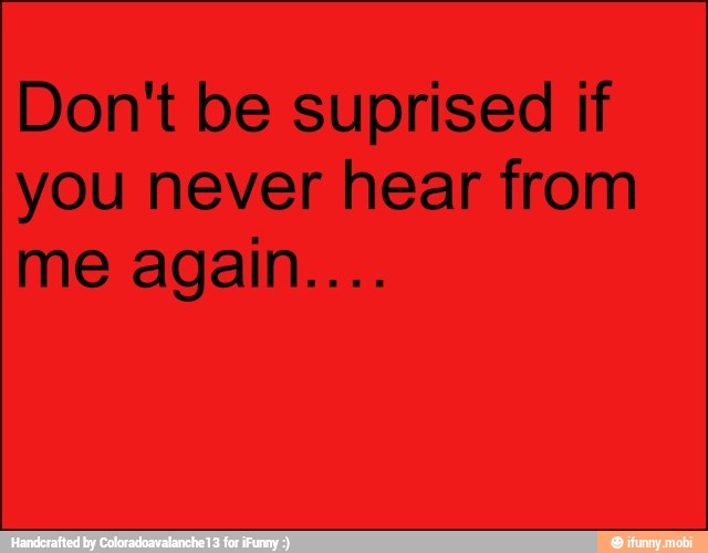 Don't be suprised if
you never hear from
