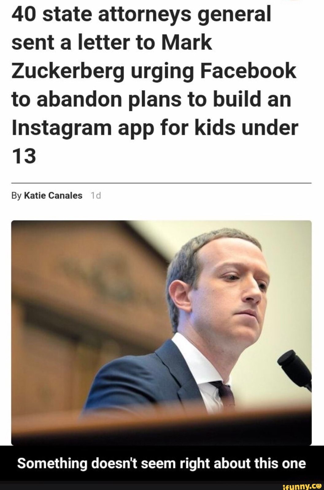 40 state attorneys general sent a letter to Mark
Zuckerberg urging Facebook to abandon plans to build an
Instagram app for kids under
13
By Katie Canales
Something doesn't seem right about this one