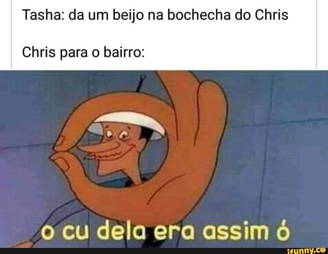 Tasha: da um beijo na bochecha do Chris
Chris para o bairro:
o cu dela era assim