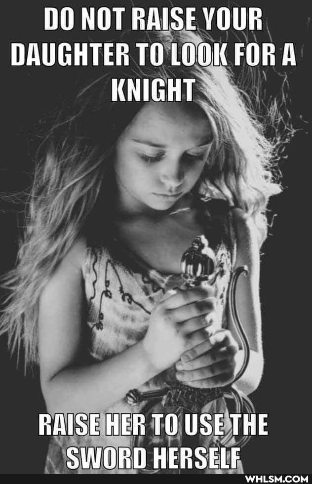 DO NOT RAISE YOUR DAUGHTER TO LOOK FORA KNIGHT
RAISE HER TO USE THE CHINPN HEPCEIL