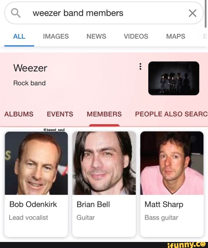 weezer band members
ALL IMAGES NEWS VIDEOS MAPS
Weezer
Rock band
ALBUMS EVENTS MEMBERS PEOPLE ALSO SEARC
@basod saul
Bob Odenkirk Brian Bell Matt Sharp
Lead vocalist Guitar Bass guitar