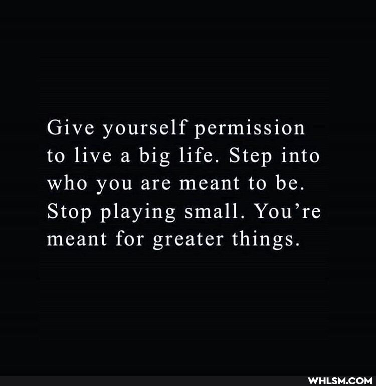 Give yourself permission to live a big life. Step into who you are meant to be.
Stop playing small. You're meant for greater things.