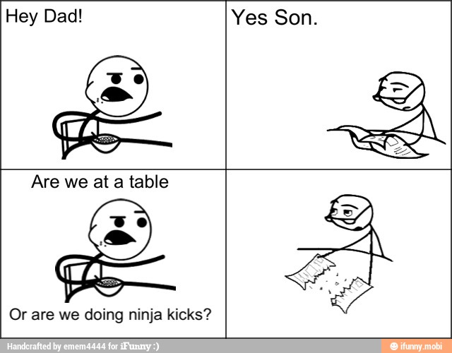 Yes Son.
Or are we doing ninja kicks?