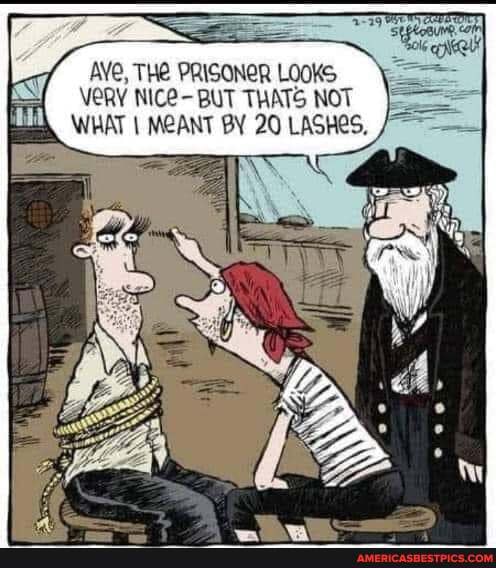 AYE, THE PRISONER LOOKS VERY NICE- BUT THATS NOT WHAT I MEANT BY 20 LASHES,