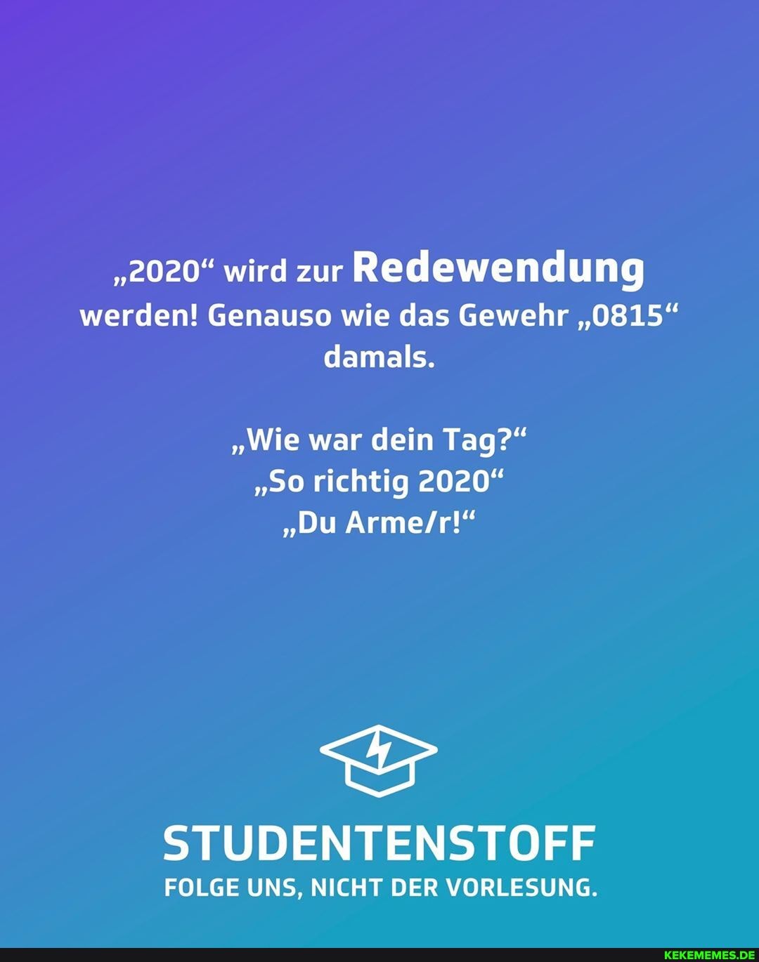 "2020" wird zur Redewendung werden! Genauso wie das Gewehr "0815" damals.
"Wie war dein Tag?"
"so richtig 2020"
"Du
STUDENTENSTOFF
FOLGE UNS, NICHT DER VORLESUNG.