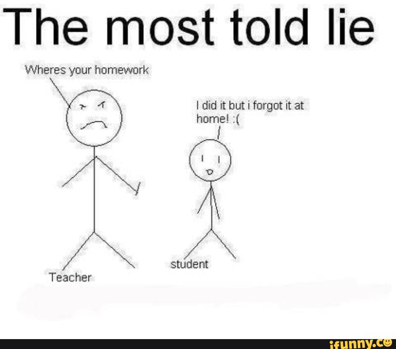 The Lies you told. Oh no i forgot my homework. Reallyriri.