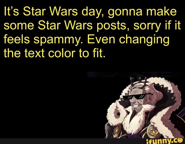 It's Star Wars day, gonna make
some Star Wars posts, sorry if it
feels spammy. Even changing
the text color to fit.