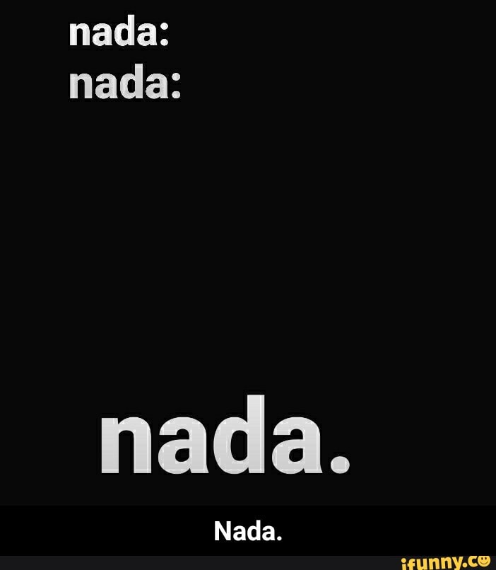 nada: nada:
nada.
Nada. - Nada.