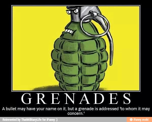 GRENADES
Abullet may have your name on it, but a grenade is addressed 'to whom it may
concern.!