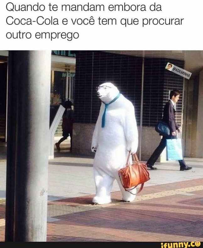 Quando te mandam embora da
Coca-Cola e você tem que procurar
outro emprego