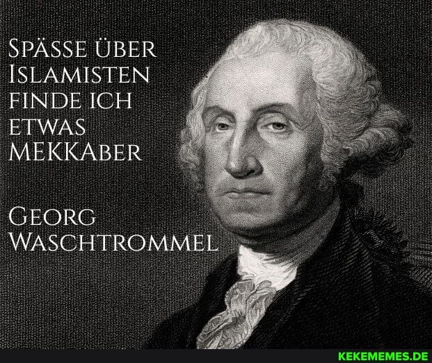 SPÄSSE ÜBER ISLAMISTEN FINDE ICH
ETWAS MEKKABER
GEORG WASCHTROMMEL