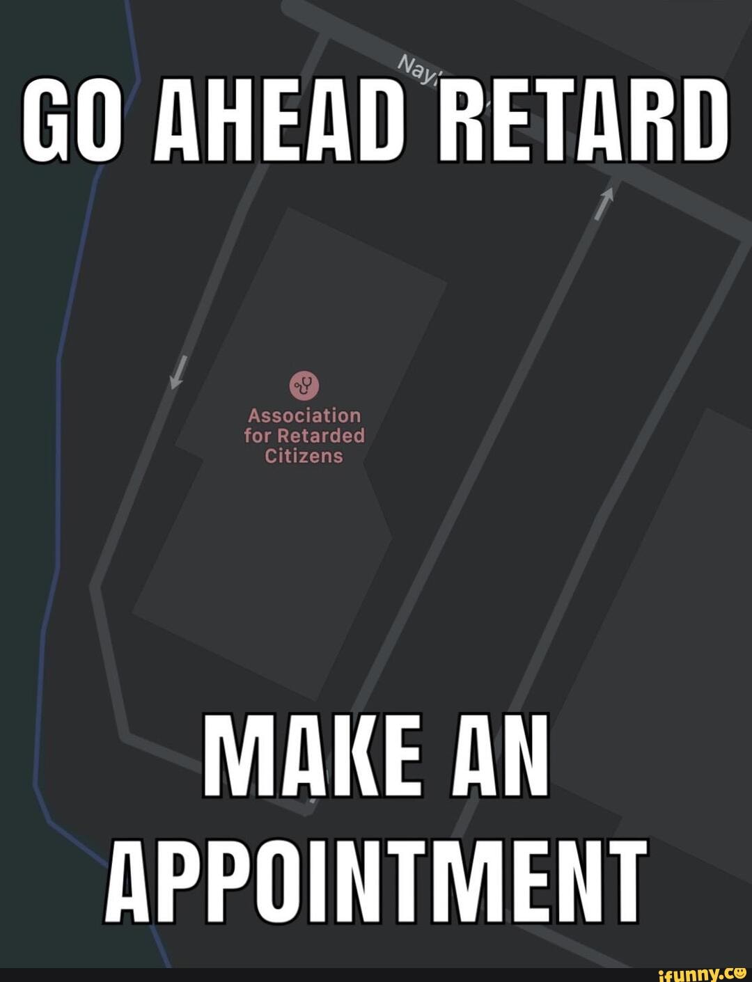 GO AHEAD RETARD
MAKE AN APPOINTMENT