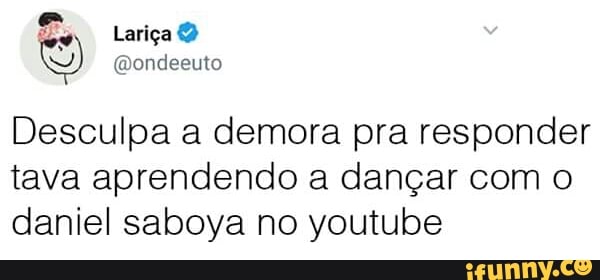 Desculpa a demora pra responder
tava aprendendo a dançar com o
daniel saboya no youtube