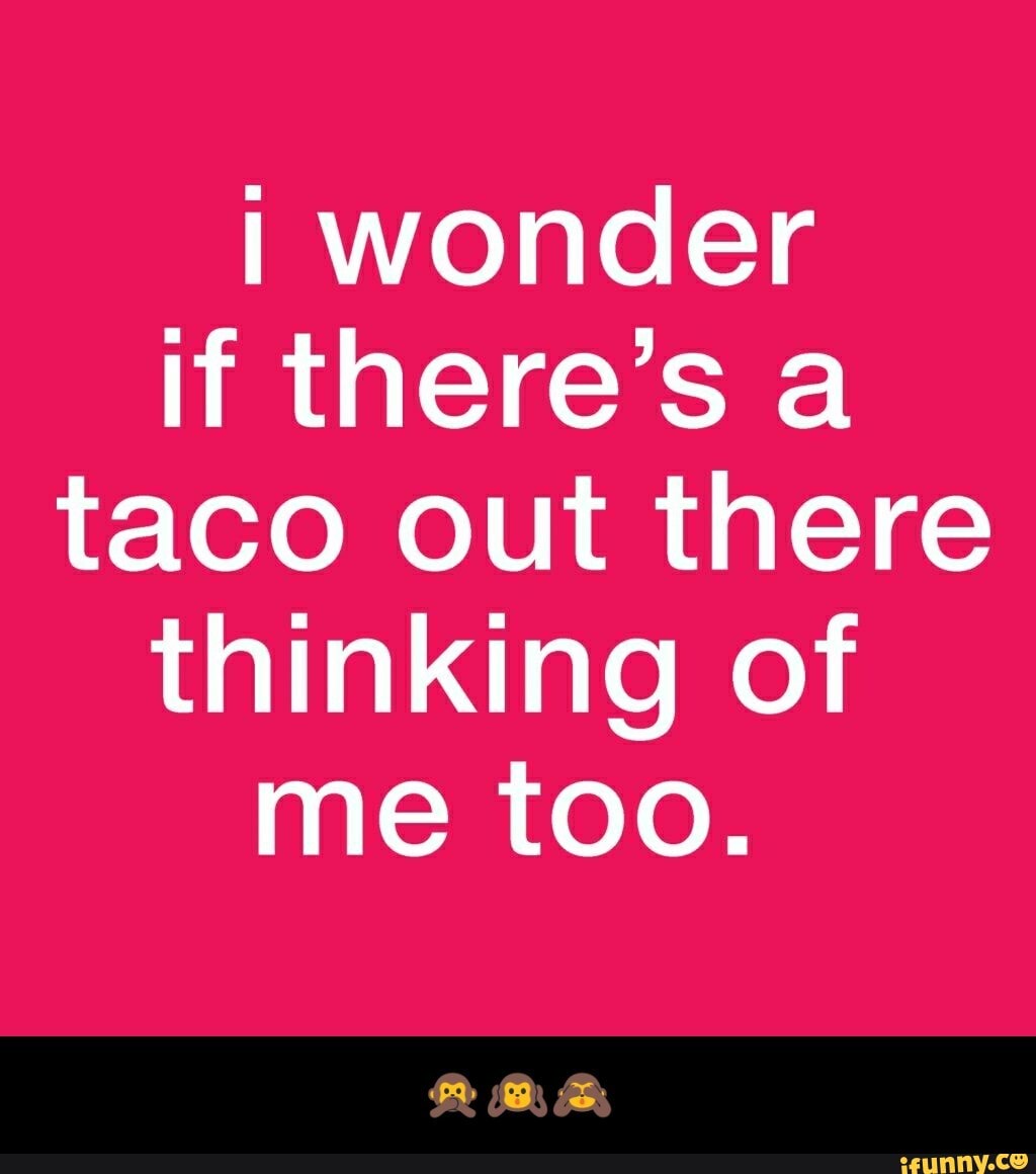 I wonder
if there's a
taco out there
thinking of
me too. - πππ
