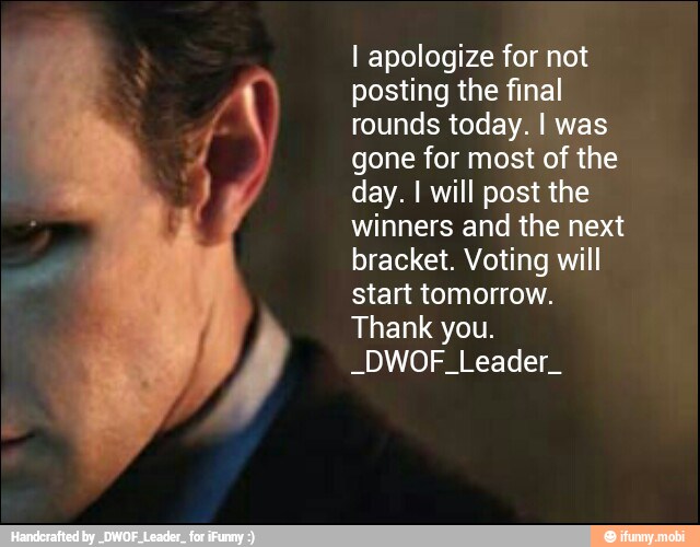I apologize for not
posting the final
rounds today. I was
gone for most of the
day. I will post the
winners and the next
bracket. Voting will
start tomorrow.
Thank you.
-DWOF Leader.