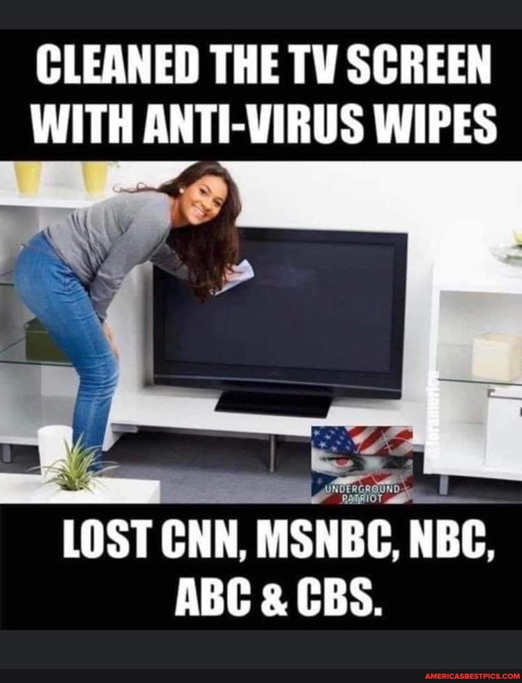 CLEANED THE TV SCREEN WITH ANTI-VIRUS WIPES
LOST CNN, MSNBC, NBC,
ABC CBS.