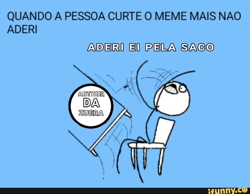 QUANDO A PESSOA CURTE O MEME MAIS NAO
ADERI