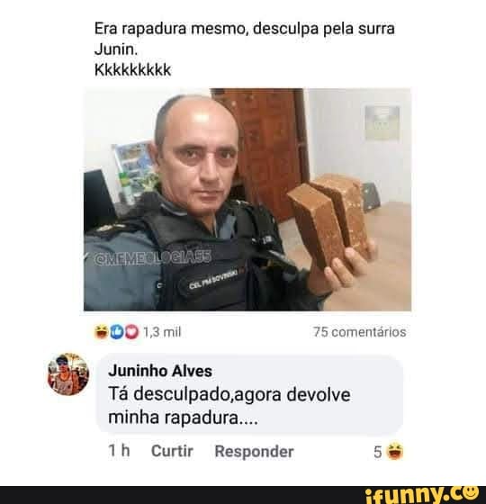 Era rapadura mesmo, desculpa pela surra
Junin.
Kkkkkkkkk
00 13mi 75 comentários
Juninho Alves
Tá agora devolve
minha rapadura...
th Curtir Responder