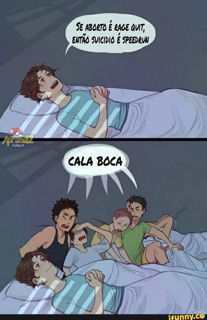 ENTÃO SVICIDIO SPEEDRUN
E VU
SE ABORTO É RAGE QUIT,
CALA BOCA
