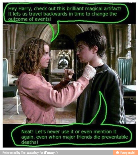 Hey Harry, check out this brilliant magical artifact!
It lets us travel backwards in time to change the
Neat! Let's never use it or even mention it
again, even when major friends die preventable
deaths!