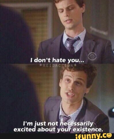 don't hate you...
'm just not sarily.
excited about your existence.