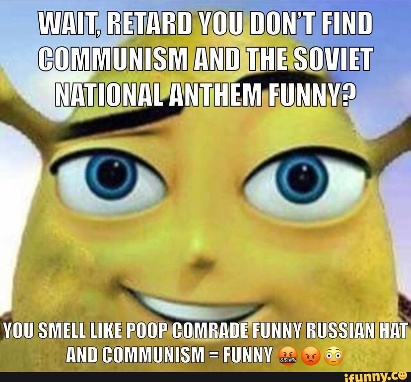 WAITSRETARD FIND
VOU SMELU LIKE POOPICOMRADEFUNNY RUSSIAN
AND COMMUNISM = FUNNY ice
