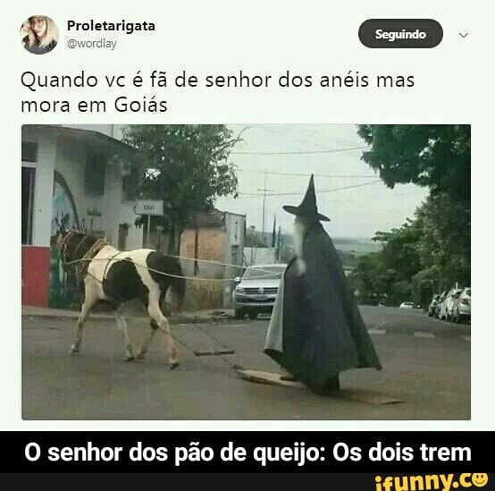 Quando vc
é fã de senhor dos anéis mas
mora em
Goiás
O senhor dos pão de queijo: Os dois trem - O senhor dos pão de queijo: Os dois trem