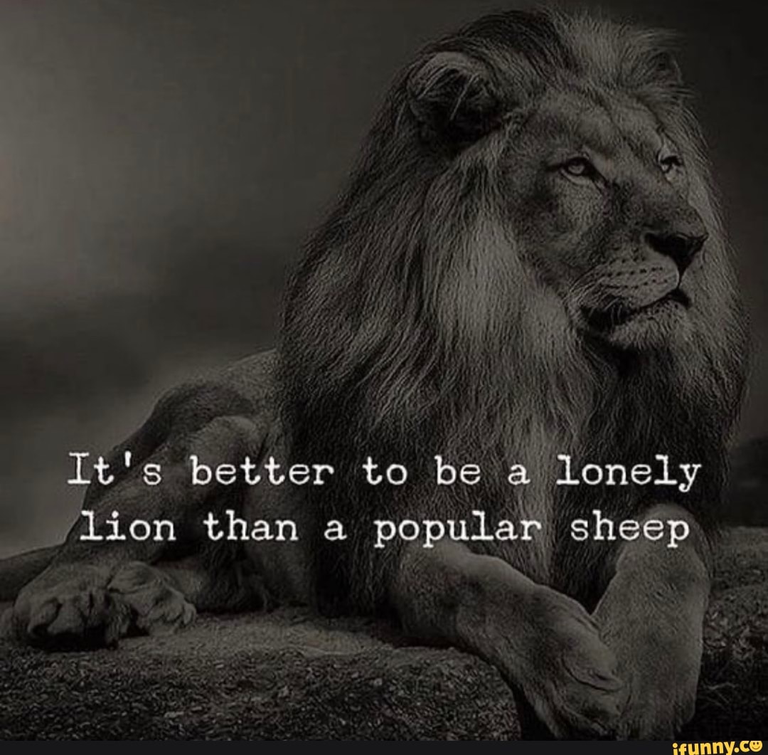 ' t
It's better to bea lonely
/lion than a popular, sheep