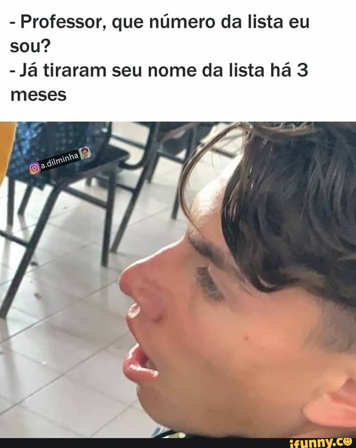 Professor, que número da lista eu
Já tiraram seu nome da lista há 3