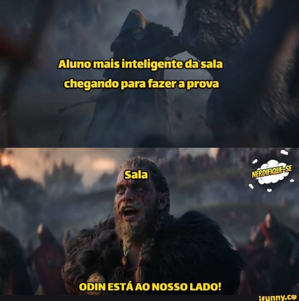 Aluno mais inteligente dasala
chegando para fazer a prova
fis
ODIN ESTÁ AO NOSSO LADO!