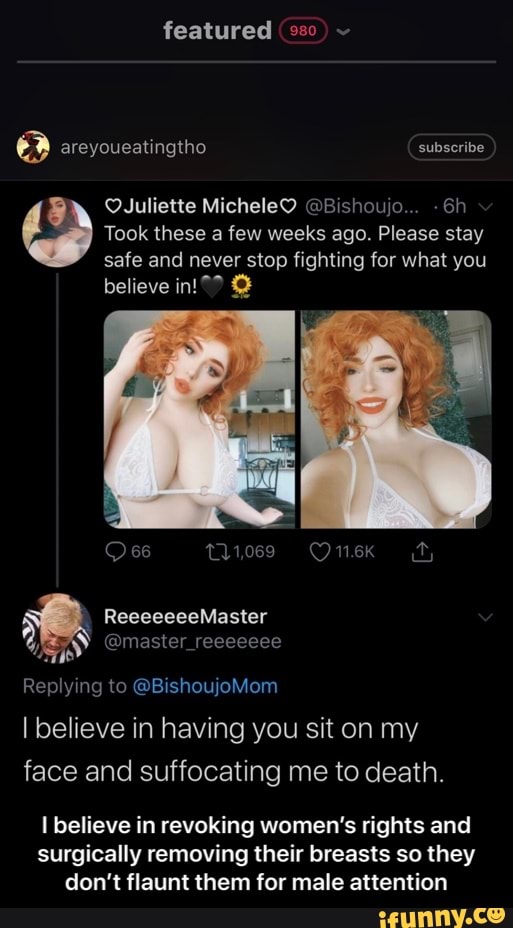 surgically removing their breasts so they
don't flaunt them for male attention
É - I believe in revoking women’s rights and surgically removing their breasts so they don’t flaunt them for male attention