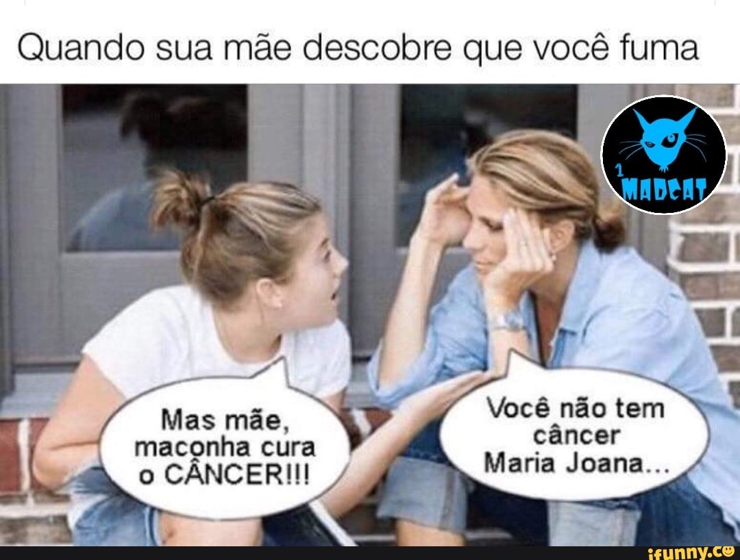 Quando sua mãe descobre que você fuma
Mas mãe,
maconha cura
o